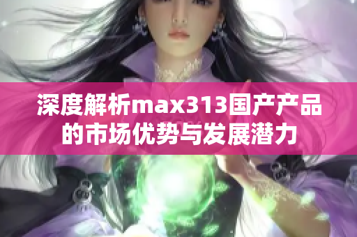 深度解析max313国产产品的市场优势与发展潜力