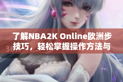 了解NBA2K Online欧洲步技巧，轻松掌握操作方法与实用窍门