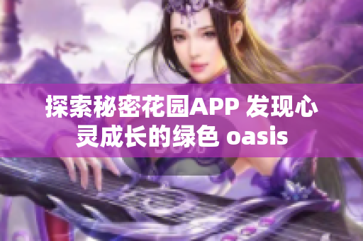 探索秘密花园APP 发现心灵成长的绿色 oasis