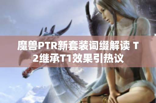 魔兽PTR新套装词缀解读 T2继承T1效果引热议