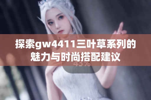 探索gw4411三叶草系列的魅力与时尚搭配建议