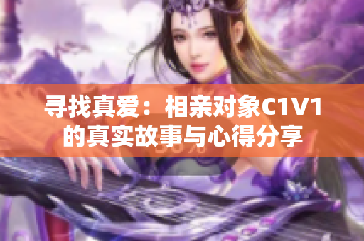 寻找真爱：相亲对象C1V1的真实故事与心得分享