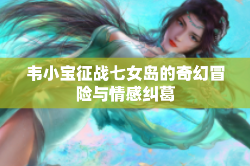 韦小宝征战七女岛的奇幻冒险与情感纠葛