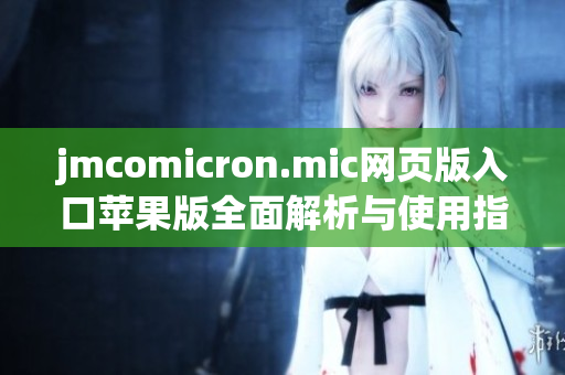 jmcomicron.mic网页版入口苹果版全面解析与使用指南