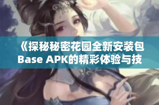 《探秘秘密花园全新安装包Base APK的精彩体验与技巧》