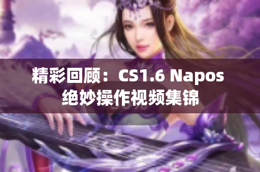 精彩回顾：CS1.6 Napos 绝妙操作视频集锦