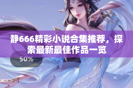 静666精彩小说合集推荐，探索最新最佳作品一览