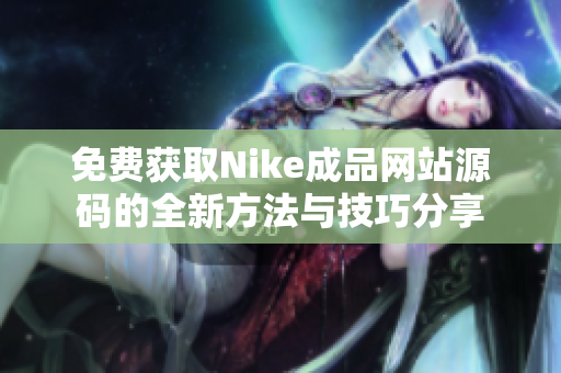 免费获取Nike成品网站源码的全新方法与技巧分享