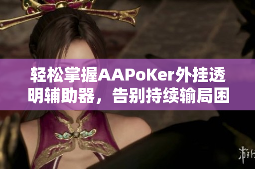 轻松掌握AAPoKer外挂透明辅助器，告别持续输局困扰