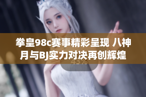 拳皇98c赛事精彩呈现 八神月与BJ实力对决再创辉煌