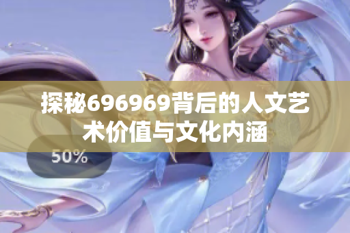 探秘696969背后的人文艺术价值与文化内涵