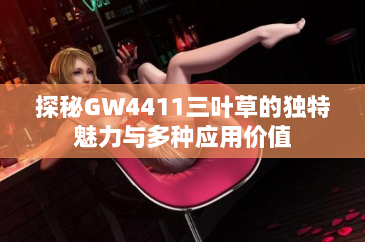 探秘GW4411三叶草的独特魅力与多种应用价值