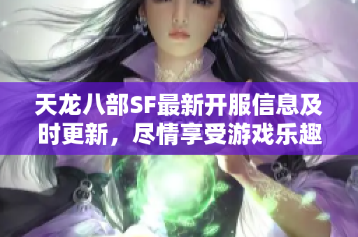 天龙八部SF最新开服信息及时更新，尽情享受游戏乐趣！