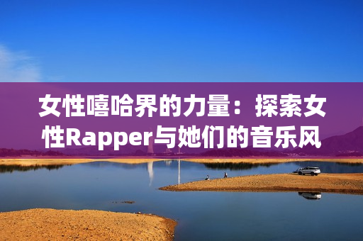 女性嘻哈界的力量：探索女性Rapper与她们的音乐风格