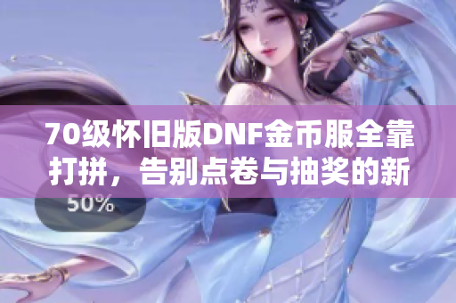 70级怀旧版DNF金币服全靠打拼，告别点卷与抽奖的新时代