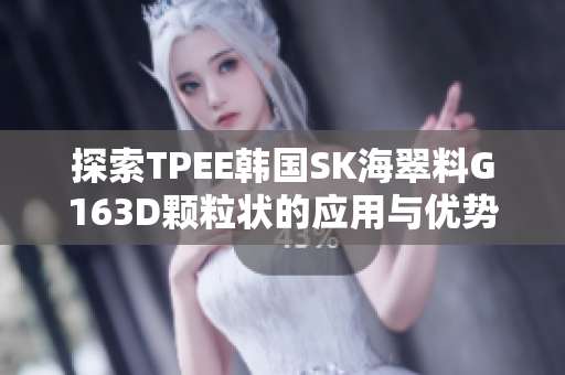 探索TPEE韩国SK海翠料G163D颗粒状的应用与优势分析