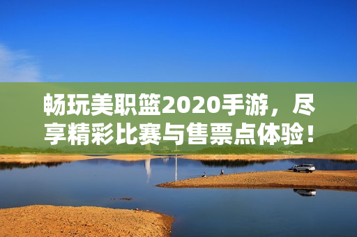 畅玩美职篮2020手游，尽享精彩比赛与售票点体验！