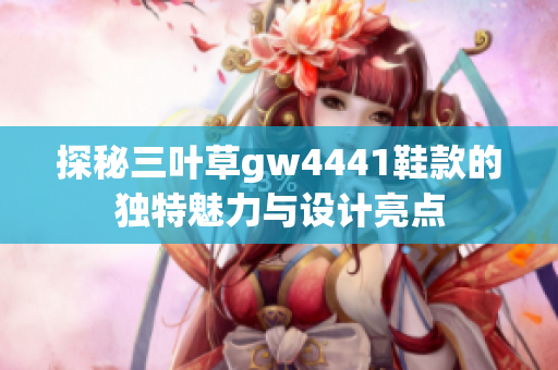 探秘三叶草gw4441鞋款的独特魅力与设计亮点