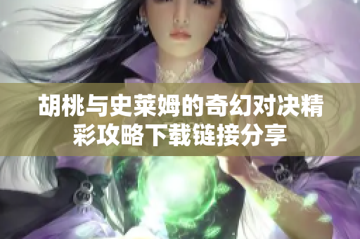 胡桃与史莱姆的奇幻对决精彩攻略下载链接分享