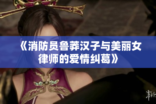 《消防员鲁莽汉子与美丽女律师的爱情纠葛》