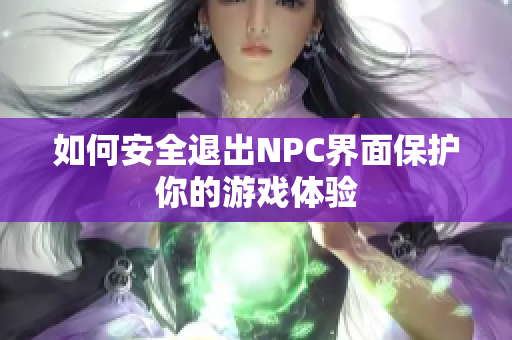 如何安全退出NPC界面保护你的游戏体验