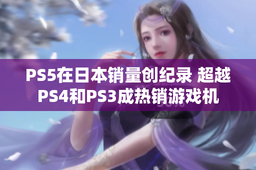 PS5在日本销量创纪录 超越PS4和PS3成热销游戏机