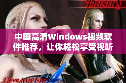 中国高清Windows视频软件推荐，让你轻松享受视听盛宴