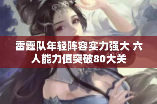 雷霆队年轻阵容实力强大 六人能力值突破80大关