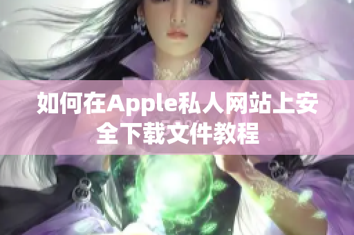 如何在Apple私人网站上安全下载文件教程