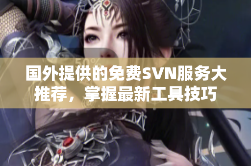 国外提供的免费SVN服务大推荐，掌握最新工具技巧