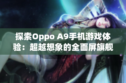 探索Oppo A9手机游戏体验：超越想象的全面屏旗舰