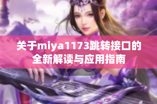 关于miya1173跳转接口的全新解读与应用指南