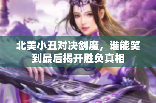 北美小丑对决剑魔，谁能笑到最后揭开胜负真相