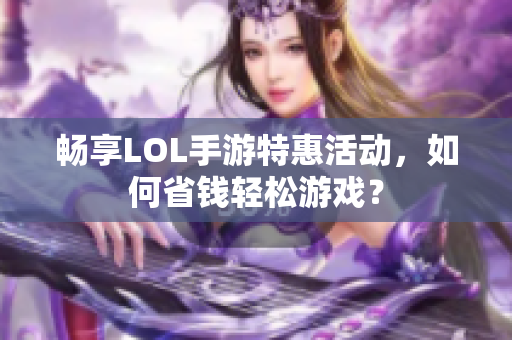 畅享LOL手游特惠活动，如何省钱轻松游戏？