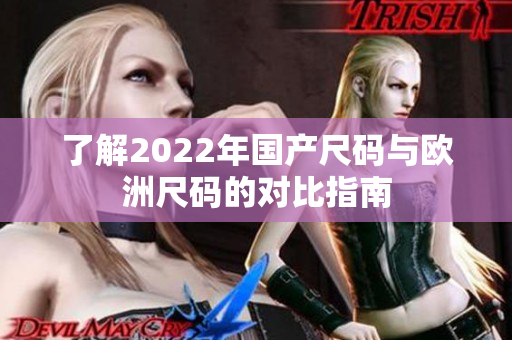 了解2022年国产尺码与欧洲尺码的对比指南