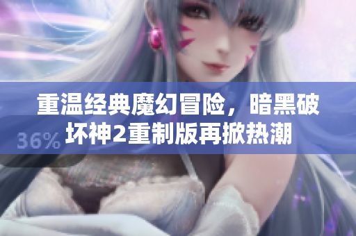 重温经典魔幻冒险，暗黑破坏神2重制版再掀热潮