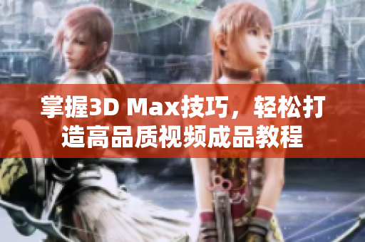 掌握3D Max技巧，轻松打造高品质视频成品教程