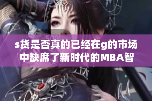 s货是否真的已经在g的市场中缺席了新时代的MBA智库分析