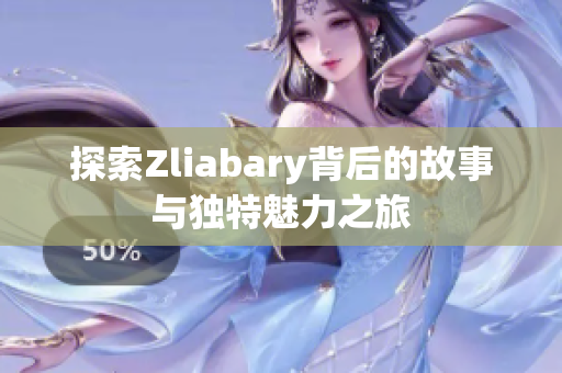 探索Zliabary背后的故事与独特魅力之旅