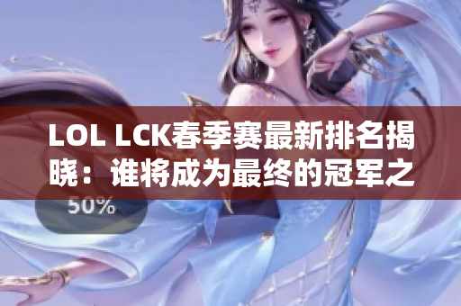 LOL LCK春季赛最新排名揭晓：谁将成为最终的冠军之争？