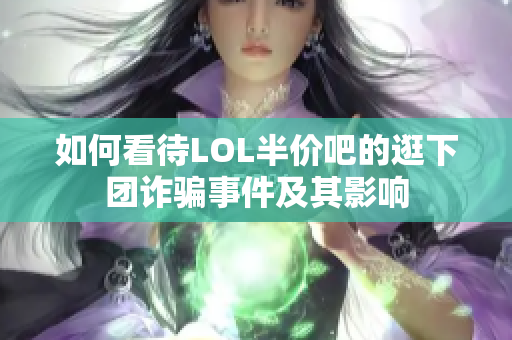 如何看待LOL半价吧的逛下团诈骗事件及其影响