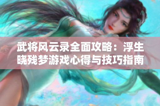 武将风云录全面攻略：浮生晓残梦游戏心得与技巧指南