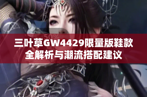 三叶草GW4429限量版鞋款全解析与潮流搭配建议