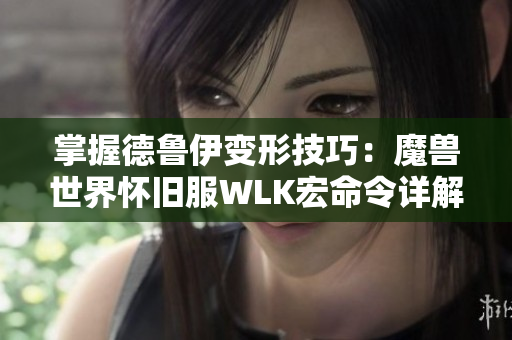 掌握德鲁伊变形技巧：魔兽世界怀旧服WLK宏命令详解