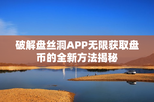 破解盘丝洞APP无限获取盘币的全新方法揭秘