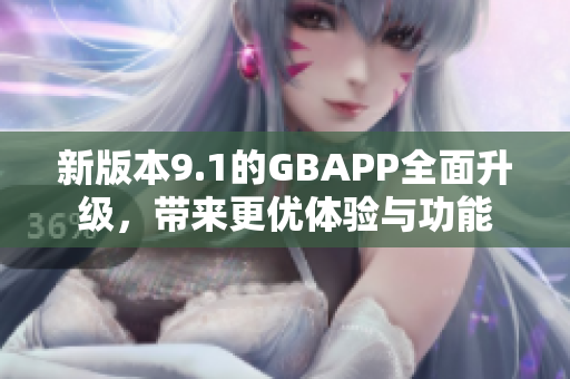 新版本9.1的GBAPP全面升级，带来更优体验与功能