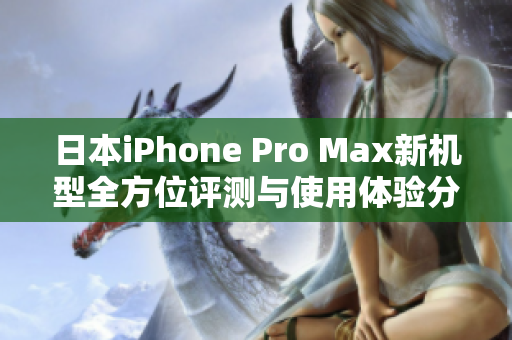 日本iPhone Pro Max新机型全方位评测与使用体验分享