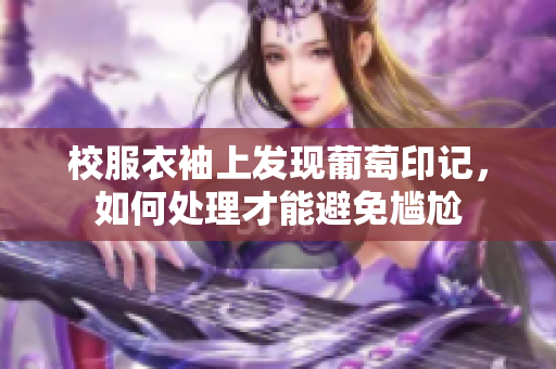 校服衣袖上发现葡萄印记，如何处理才能避免尴尬