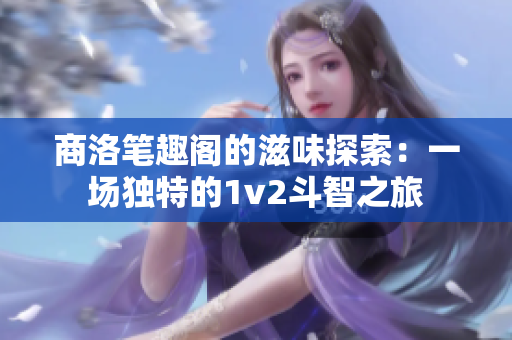 商洛笔趣阁的滋味探索：一场独特的1v2斗智之旅