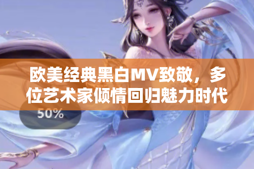 欧美经典黑白MV致敬，多位艺术家倾情回归魅力时代